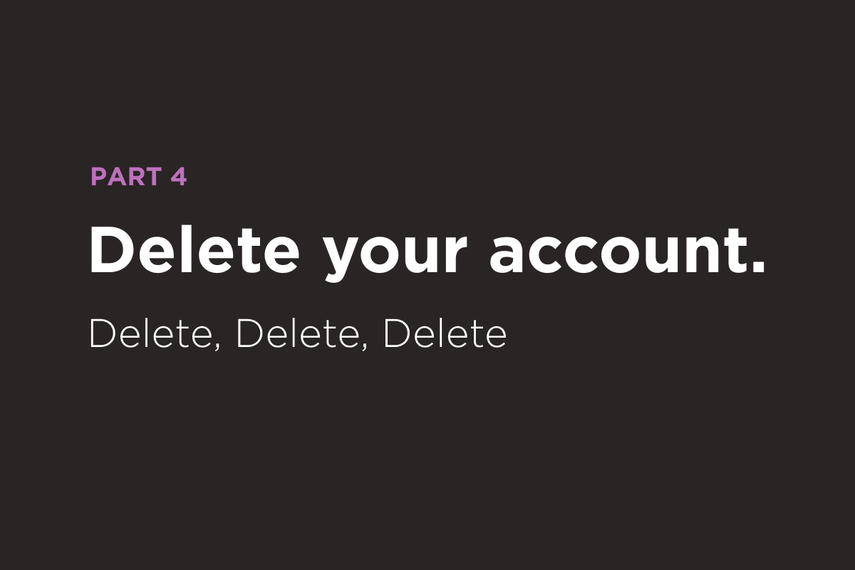 Delete your account—part 4.